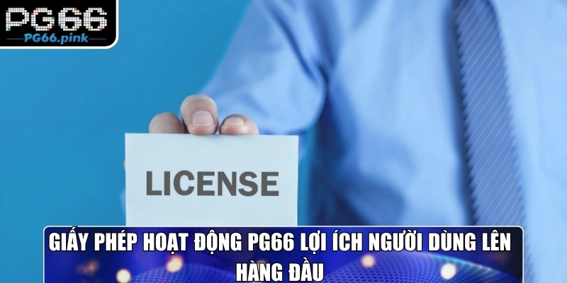 Giấy phép hoạt động PG66 lợi ích người dùng lên hàng đầu