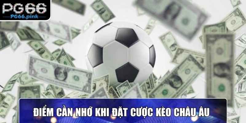Điểm cần nhớ khi đặt cược kèo Châu Âu