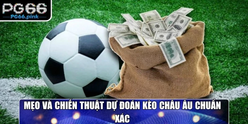 Mẹo và chiến thuật dự đoán kèo Châu Âu chuẩn xác