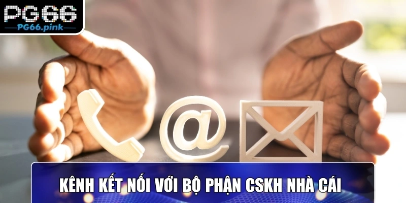 Kênh kết nối với bộ phận CSKH nhà cái