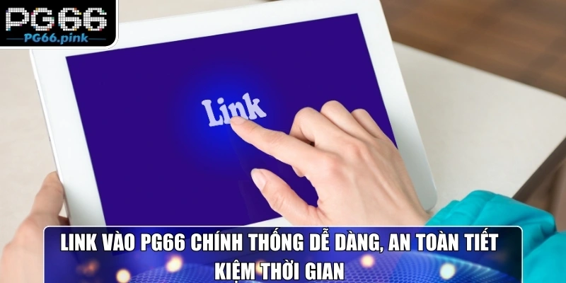 Link vào PG66 chính thống dễ dàng, an toàn tiết kiệm thời gian