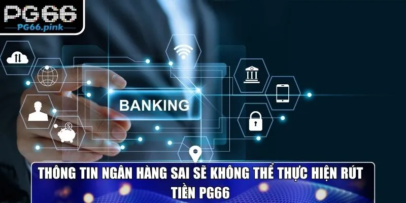 Thông tin ngân hàng sai sẽ không thể thực hiện rút tiền PG66