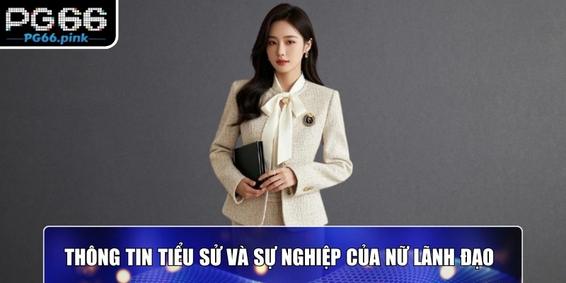 Thông tin tiểu sử và sự nghiệp của nữ lãnh đạo