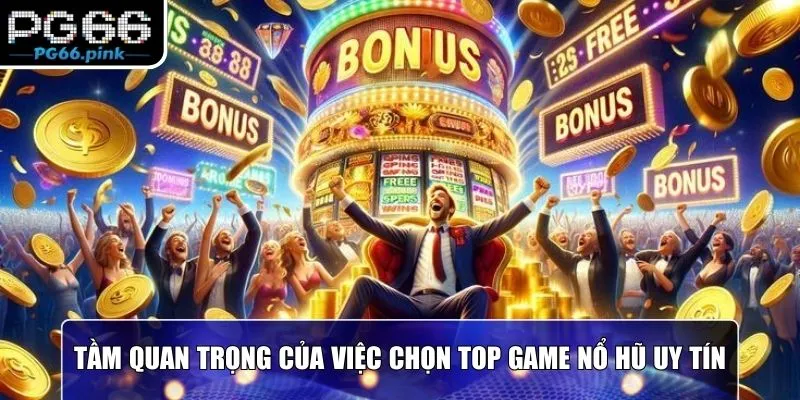 Tầm quan trọng của việc chọn top game nổ hũ uy tín