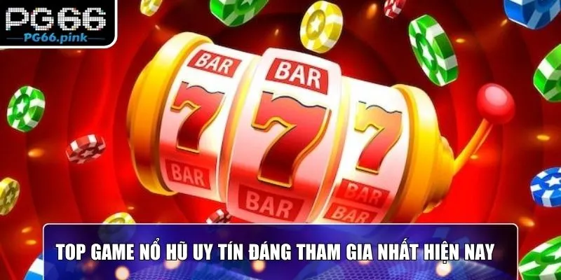 Top game nổ hũ uy tín đáng tham gia nhất hiện nay