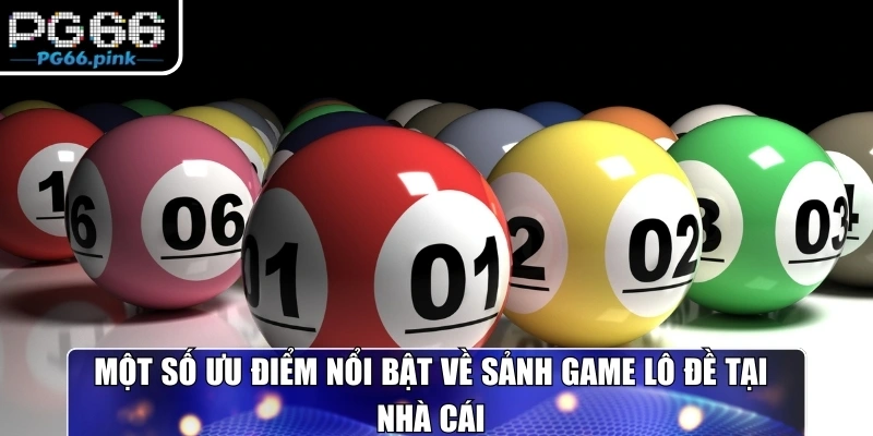 Một số ưu điểm nổi bật về sảnh game lô đề tại nhà cái