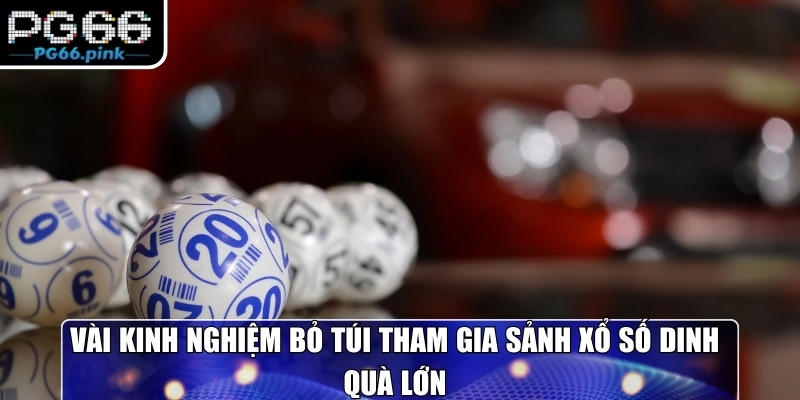 Vài kinh nghiệm bỏ túi tham gia sảnh Xổ Số PG66 rinh quà lớn