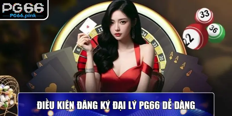 Điều kiện đăng ký đại lý PG66 dễ dàng